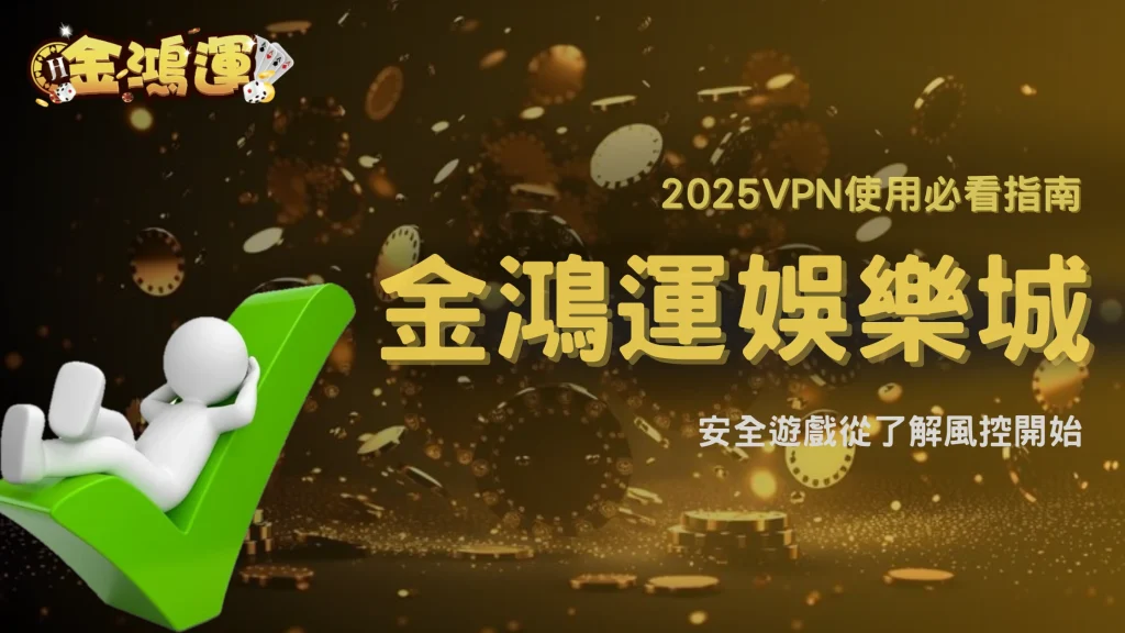 金鴻運娛樂城用VPN會被鎖帳號嗎？2025風控規則與登入風險揭密