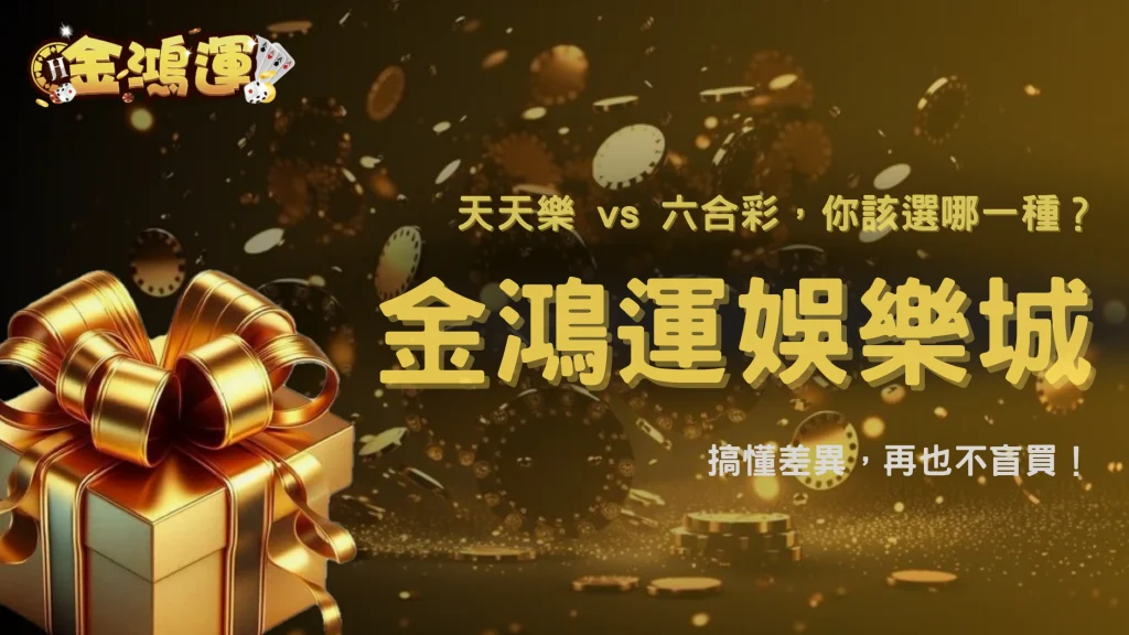 天天樂 vs 六合彩｜金鴻運娛樂城2025兩大熱門彩球玩法全面解析，適合你的是哪一種？