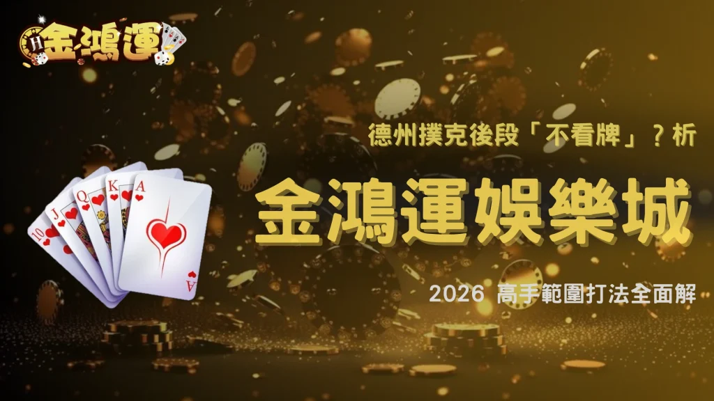 德州撲克為什麼後段開始「不看牌」？2026 金鴻運娛樂城玩家決策模式解析